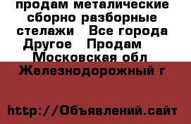 продам металические сборно-разборные стелажи - Все города Другое » Продам   . Московская обл.,Железнодорожный г.